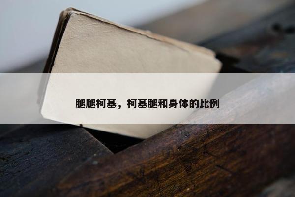 腿腿柯基，柯基腿和身体的比例