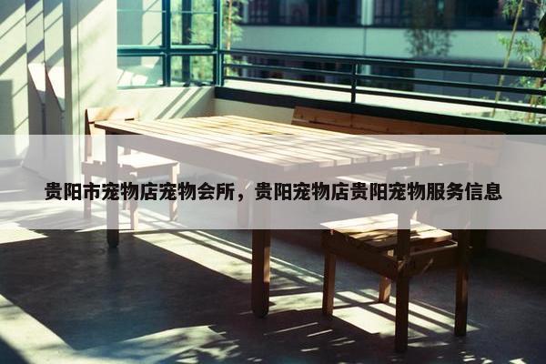 贵阳市宠物店宠物会所，贵阳宠物店贵阳宠物服务信息
