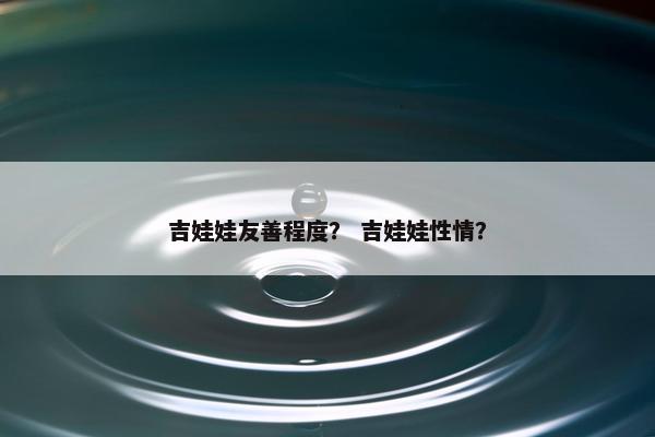 吉娃娃友善程度？ 吉娃娃性情？