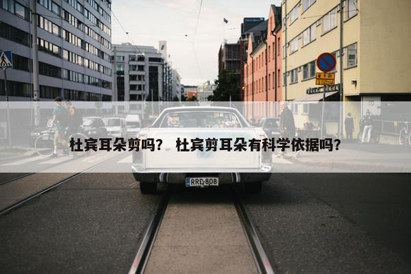 杜宾耳朵剪吗？ 杜宾剪耳朵有科学依据吗？