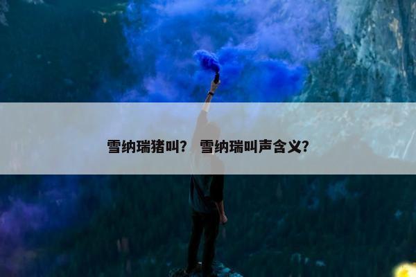 雪纳瑞猪叫？ 雪纳瑞叫声含义？