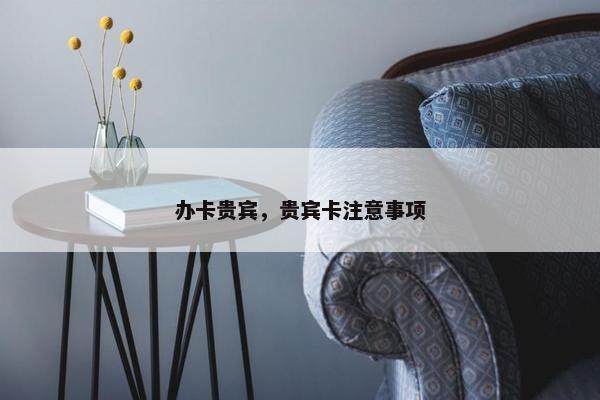 办卡贵宾，贵宾卡注意事项