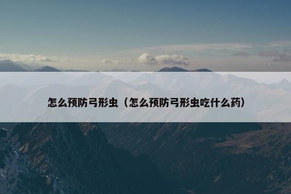 怎么预防弓形虫（怎么预防弓形虫吃什么药）