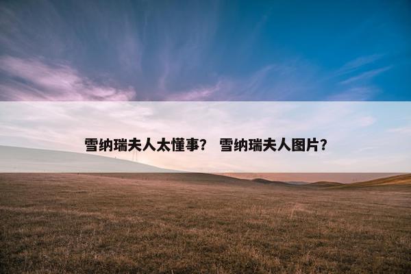 雪纳瑞夫人太懂事？ 雪纳瑞夫人图片？