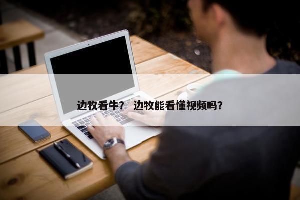 边牧看牛？ 边牧能看懂视频吗？