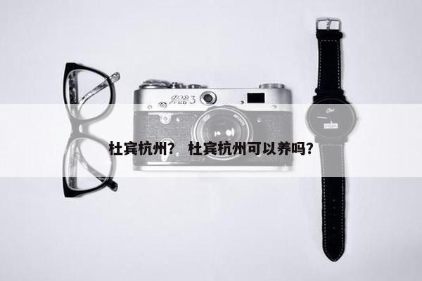 杜宾杭州？ 杜宾杭州可以养吗？