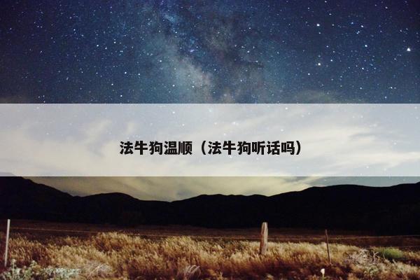 法牛狗温顺（法牛狗听话吗）