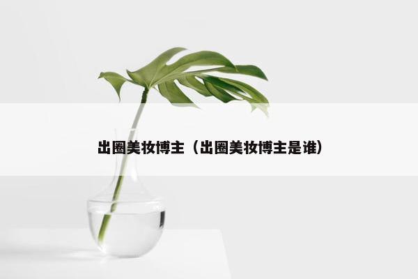 出圈美妆博主（出圈美妆博主是谁）