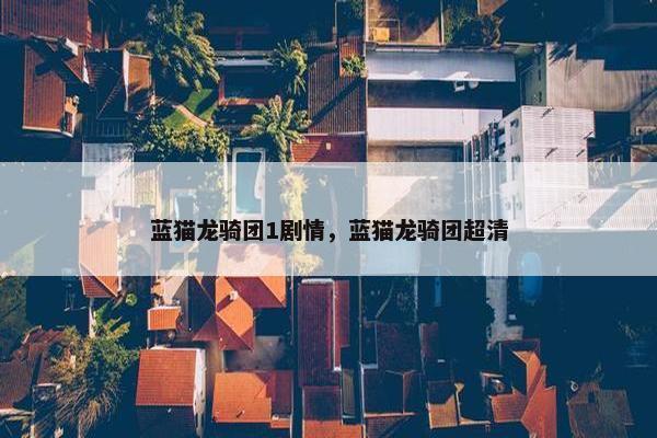 蓝猫龙骑团1剧情，蓝猫龙骑团超清