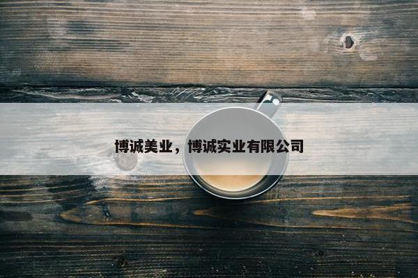 博诚美业，博诚实业有限公司