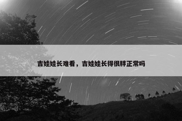 吉娃娃长难看，吉娃娃长得很胖正常吗