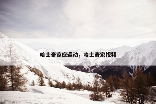 哈士奇家庭运动，哈士奇家视频