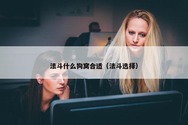 法斗什么狗窝合适（法斗选择）