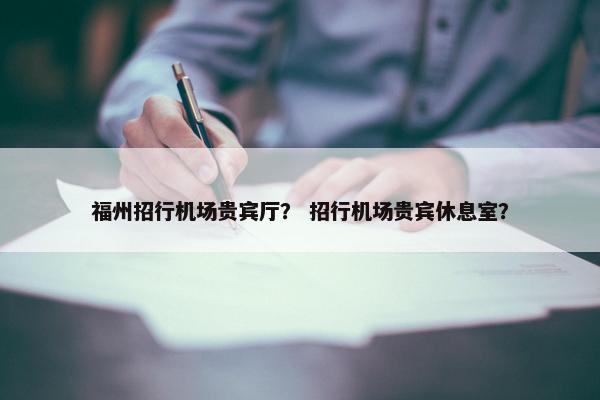 福州招行机场贵宾厅？ 招行机场贵宾休息室？