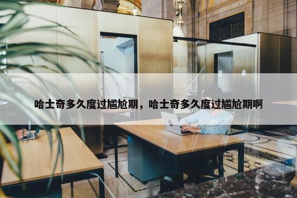哈士奇多久度过尴尬期，哈士奇多久度过尴尬期啊