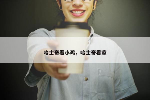 哈士奇看小鸡，哈士奇看家