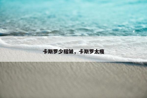 卡斯罗少褶皱，卡斯罗太瘦