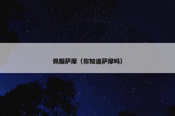 佩服萨摩（你知道萨摩吗）