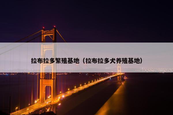 拉布拉多繁殖基地（拉布拉多犬养殖基地）