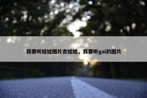 我要听娃娃图片吉娃娃，我要听gai的图片