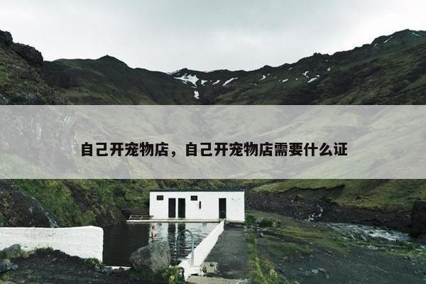 自己开宠物店，自己开宠物店需要什么证