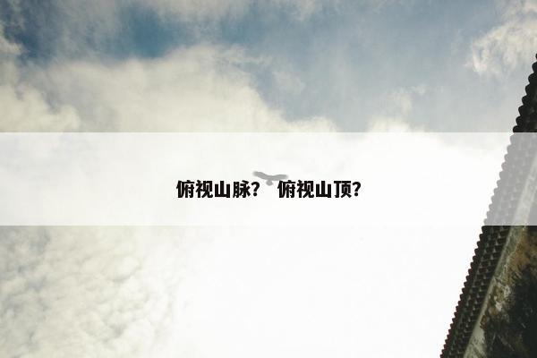 俯视山脉？ 俯视山顶？