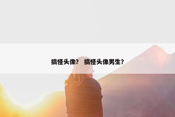搞怪头像？ 搞怪头像男生？