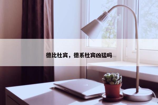 德比杜宾，德系杜宾凶猛吗