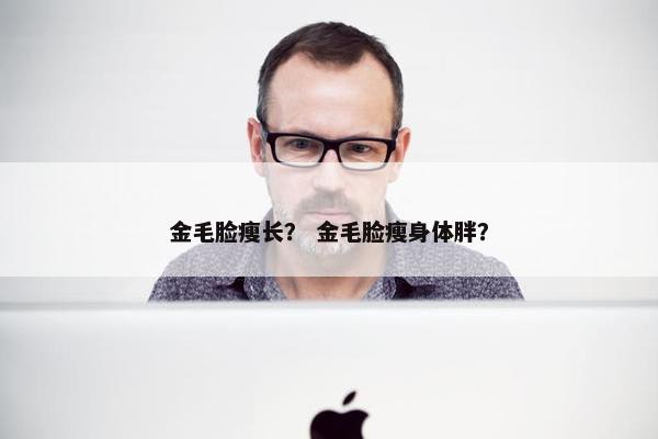 金毛脸瘦长？ 金毛脸瘦身体胖？