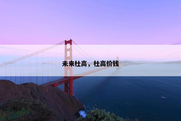 未来杜高，杜高价钱