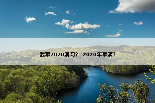我军2020演习？ 2020年军演？