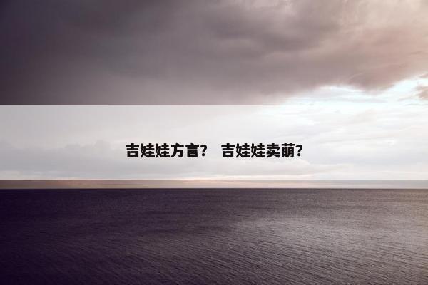 吉娃娃方言？ 吉娃娃卖萌？