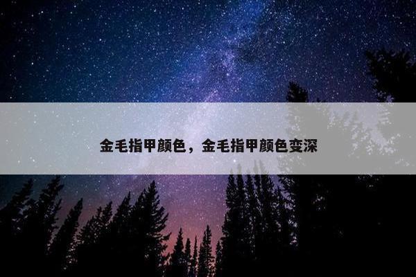 金毛指甲颜色，金毛指甲颜色变深