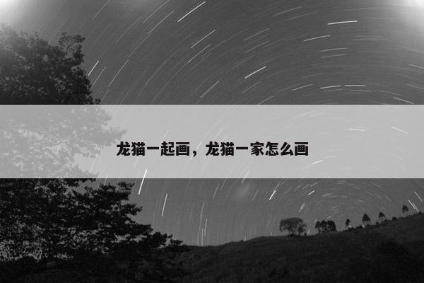 龙猫一起画，龙猫一家怎么画