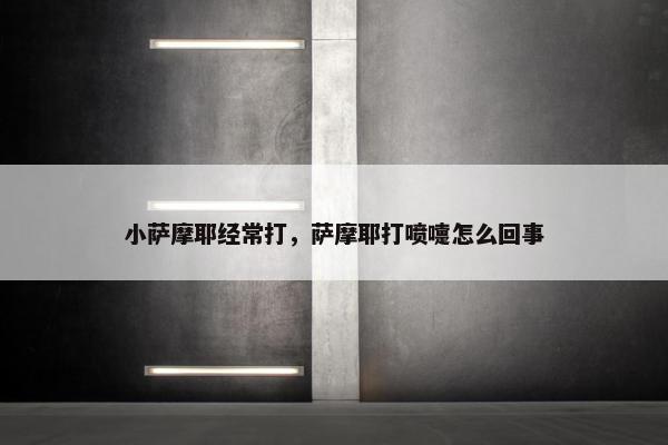小萨摩耶经常打，萨摩耶打喷嚏怎么回事