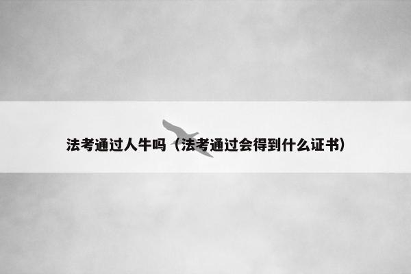 法考通过人牛吗（法考通过会得到什么证书）