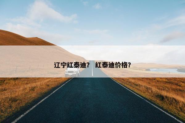 辽宁红泰迪？ 红泰迪价格？