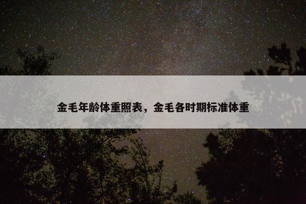 金毛年龄体重照表，金毛各时期标准体重