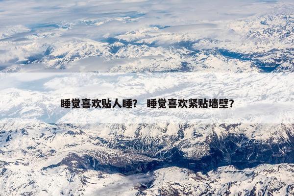睡觉喜欢贴人睡？ 睡觉喜欢紧贴墙壁？