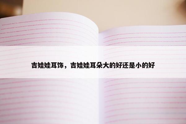 吉娃娃耳饰，吉娃娃耳朵大的好还是小的好