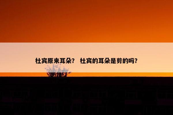 杜宾原来耳朵？ 杜宾的耳朵是剪的吗？