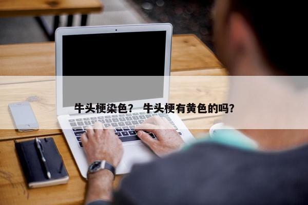 牛头梗染色？ 牛头梗有黄色的吗？