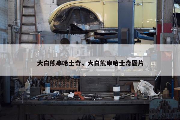大白熊串哈士奇，大白熊串哈士奇图片