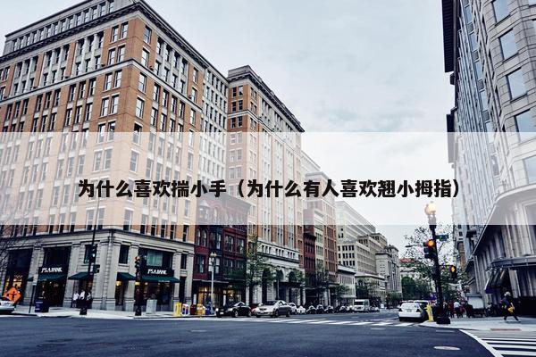 为什么喜欢揣小手（为什么有人喜欢翘小拇指）