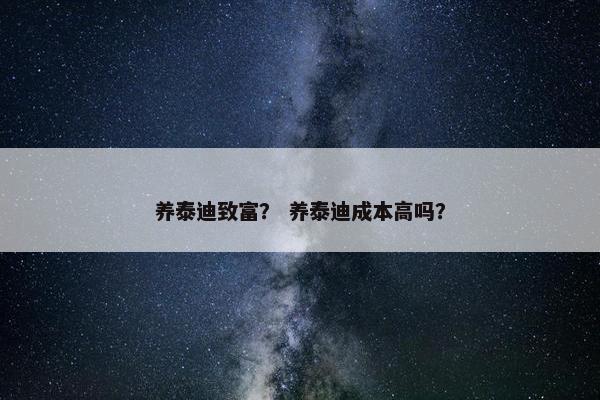 养泰迪致富？ 养泰迪成本高吗？