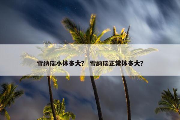 雪纳瑞小体多大？ 雪纳瑞正常体多大？