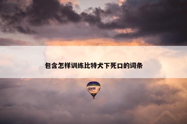 包含怎样训练比特犬下死口的词条