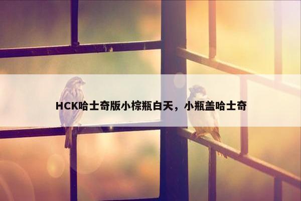 HCK哈士奇版小棕瓶白天，小瓶盖哈士奇