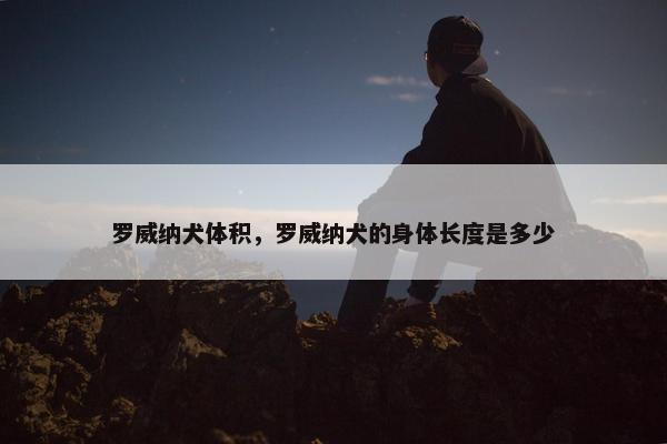 罗威纳犬体积，罗威纳犬的身体长度是多少