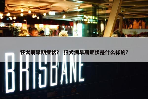 狂犬病早期症状？ 狂犬病早期症状是什么样的？